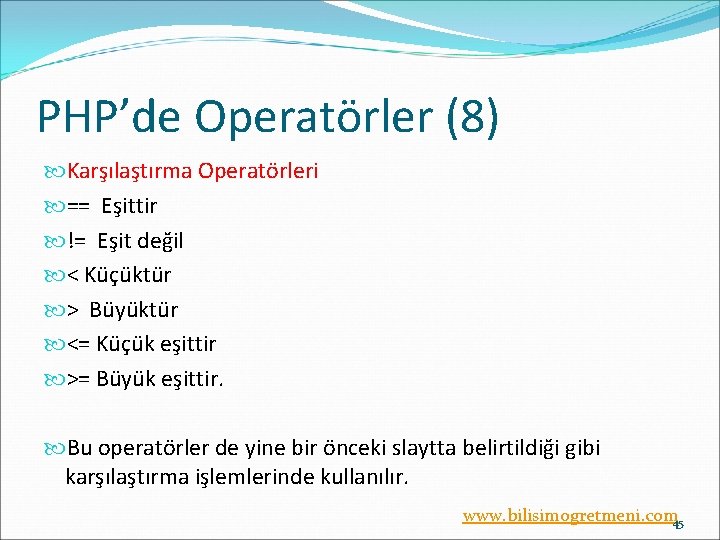 PHP’de Operatörler (8) Karşılaştırma Operatörleri == Eşittir != Eşit değil < Küçüktür > Büyüktür