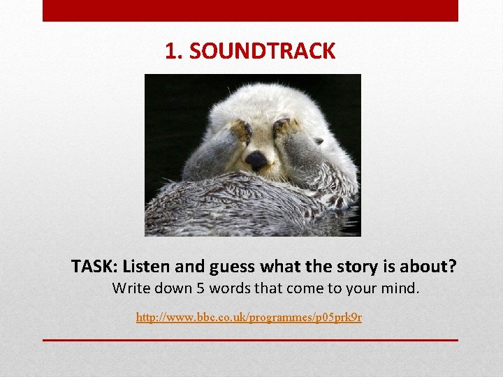 1. SOUNDTRACK TASK: Listen and guess what the story is about? Write down 5