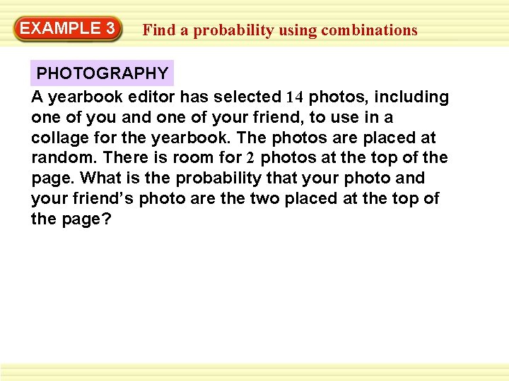 EXAMPLE 3 Find a probability using combinations PHOTOGRAPHY A yearbook editor has selected 14 EXAMPLE 3 Find a probability using combinations PHOTOGRAPHY A yearbook editor has selected 14