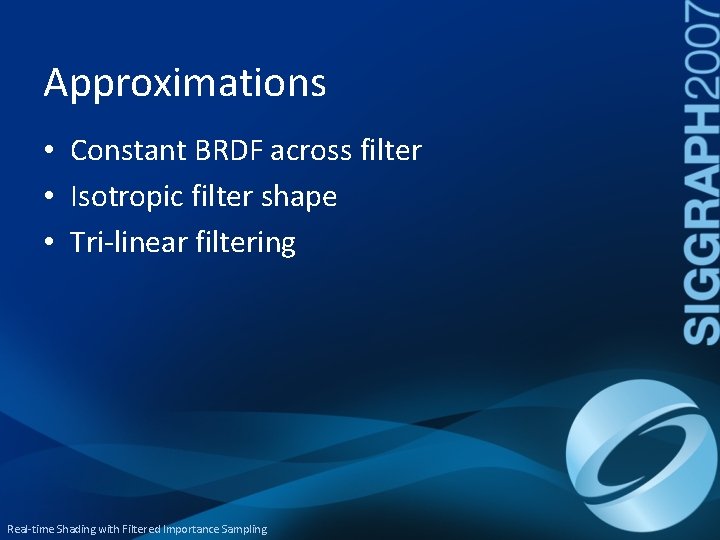 Approximations • Constant BRDF across filter • Isotropic filter shape • Tri-linear filtering Real-time