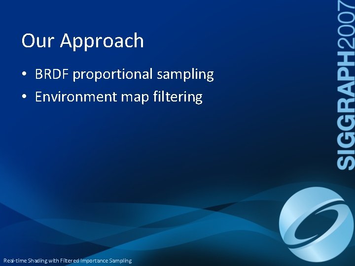 Our Approach • BRDF proportional sampling • Environment map filtering Real-time Shading with Filtered