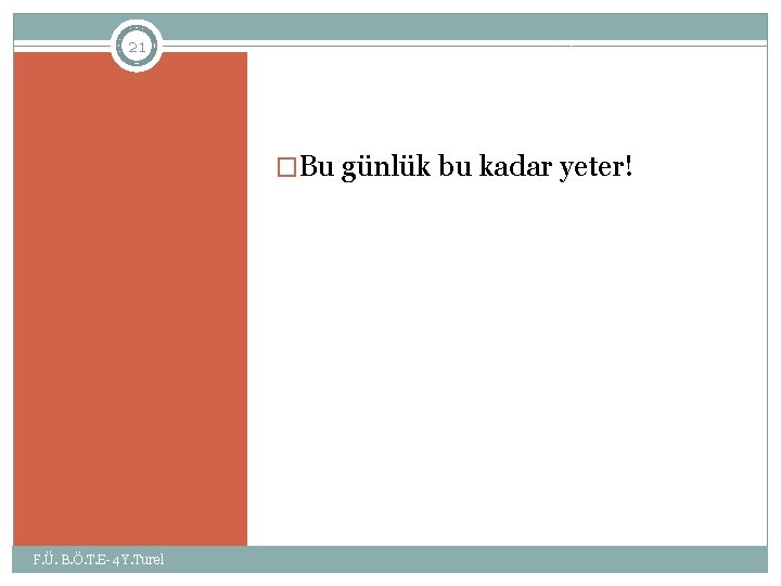 21 �Bu günlük bu kadar yeter! F. Ü. B. Ö. T. E-4 Y. Turel