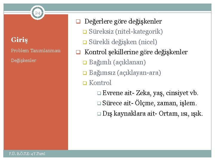 24 q Değerlere göre değişkenler Giriş Problem Tanımlanması Değişkenler q Süreksiz (nitel-kategorik) q Sürekli