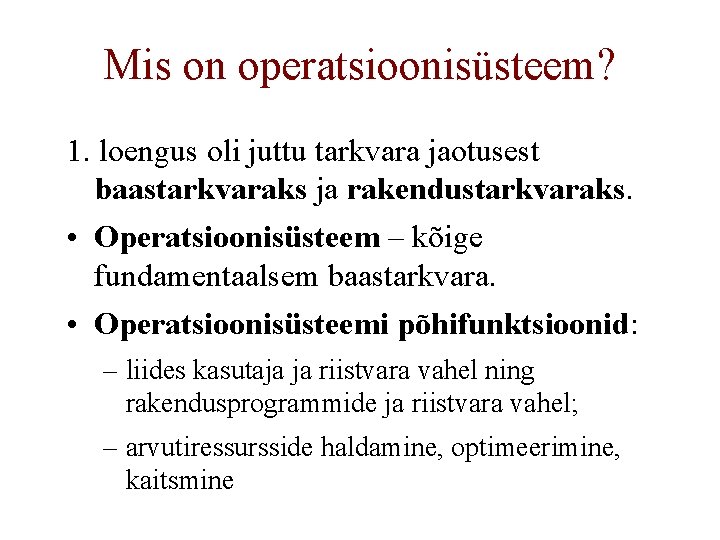 Mis on operatsioonisüsteem? 1. loengus oli juttu tarkvara jaotusest baastarkvaraks ja rakendustarkvaraks. • Operatsioonisüsteem