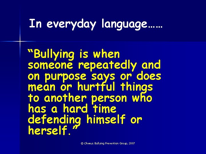 In everyday language…… “Bullying is when someone repeatedly and on purpose says or does