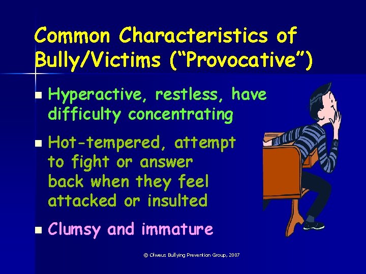 Common Characteristics of Bully/Victims (“Provocative”) n n n Hyperactive, restless, have difficulty concentrating Hot-tempered,