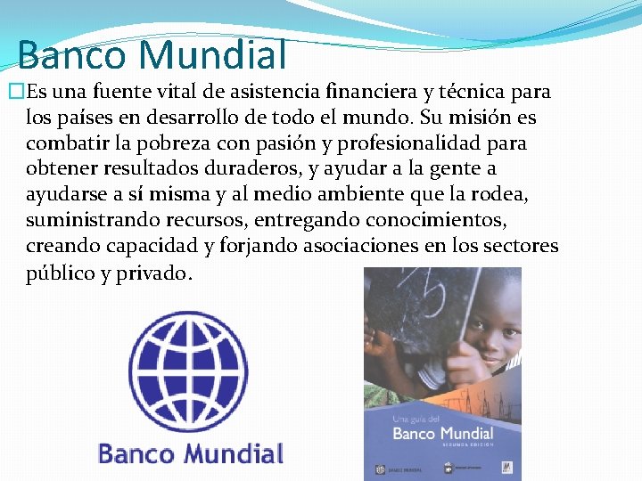 Banco Mundial �Es una fuente vital de asistencia financiera y técnica para los países