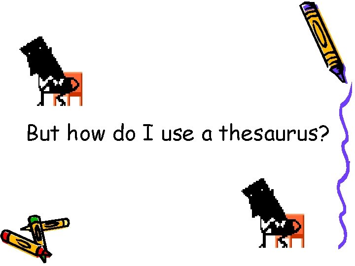 But how do I use a thesaurus? 