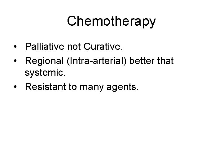 Chemotherapy • Palliative not Curative. • Regional (Intra-arterial) better that systemic. • Resistant to