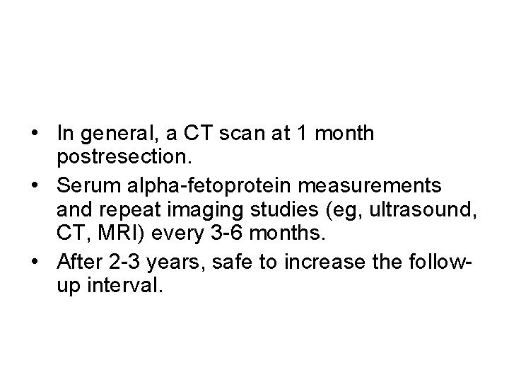  • In general, a CT scan at 1 month postresection. • Serum alpha-fetoprotein