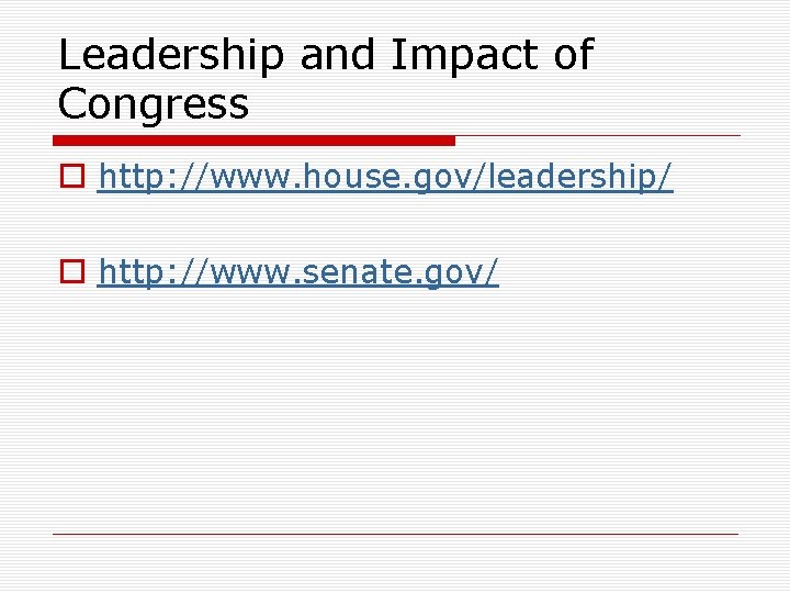 Leadership and Impact of Congress o http: //www. house. gov/leadership/ o http: //www. senate.