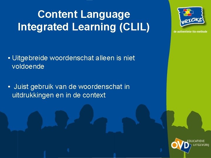 Content Language Integrated Learning (CLIL) • Uitgebreide woordenschat alleen is niet voldoende • Juist