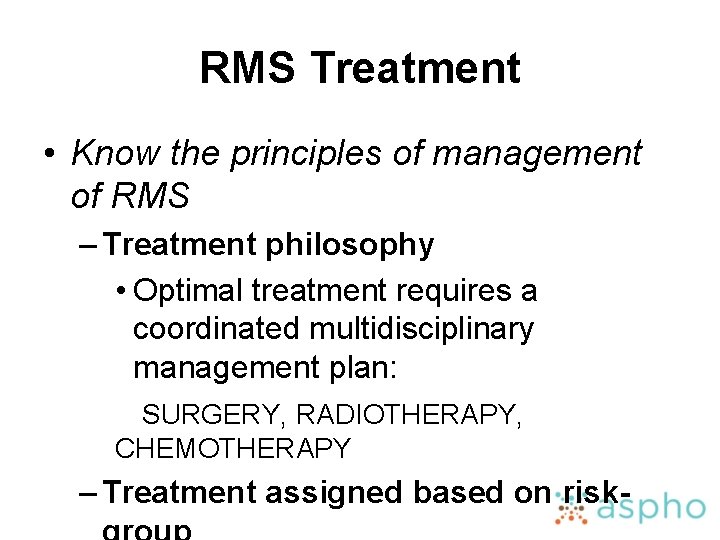 RMS Treatment • Know the principles of management of RMS – Treatment philosophy •