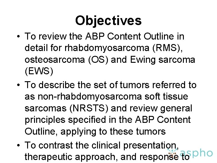 Objectives • To review the ABP Content Outline in detail for rhabdomyosarcoma (RMS), osteosarcoma