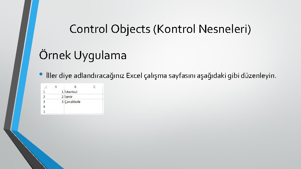 Control Objects (Kontrol Nesneleri) Örnek Uygulama • İller diye adlandıracağınız Excel çalışma sayfasını aşağıdaki