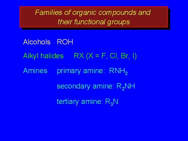 Families of organic compounds and their functional groups Alcohols ROH Alkyl halides Amines RX