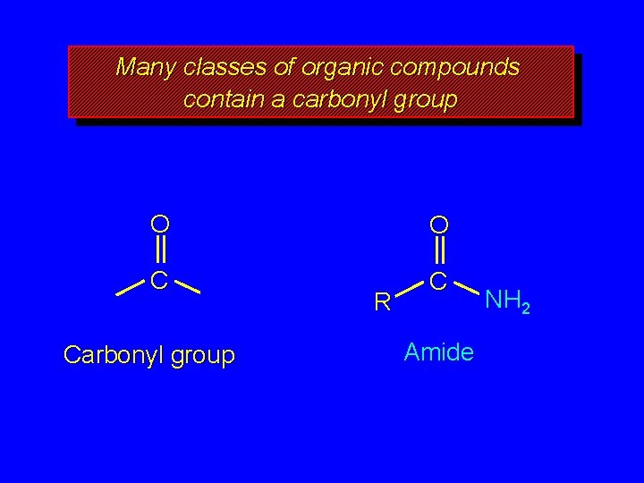 Many classes of organic compounds contain a carbonyl group O O C C Carbonyl