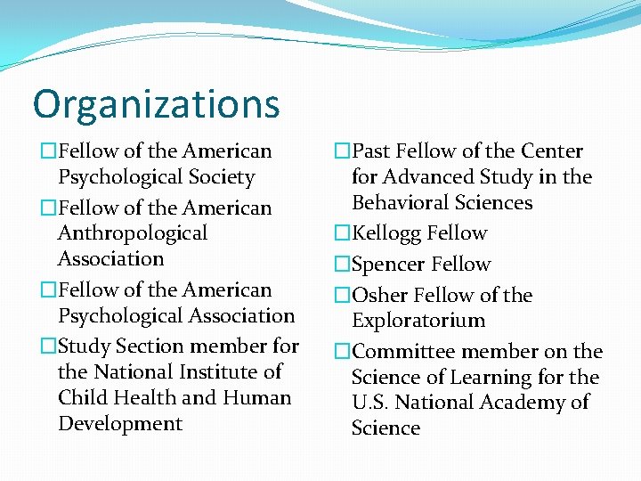 Organizations �Fellow of the American Psychological Society �Fellow of the American Anthropological Association �Fellow