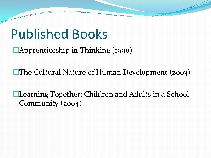 Published Books �Apprenticeship in Thinking (1990) �The Cultural Nature of Human Development (2003) �Learning