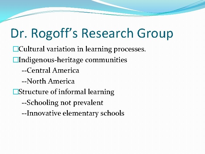 Dr. Rogoff’s Research Group �Cultural variation in learning processes. �Indigenous-heritage communities --Central America --North