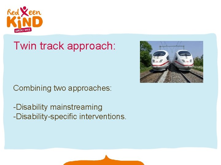 Twin track approach: Combining two approaches: -Disability mainstreaming -Disability-specific interventions. 