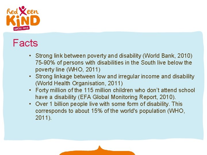 Facts • Strong link between poverty and disability (World Bank, 2010) 75 -90% of