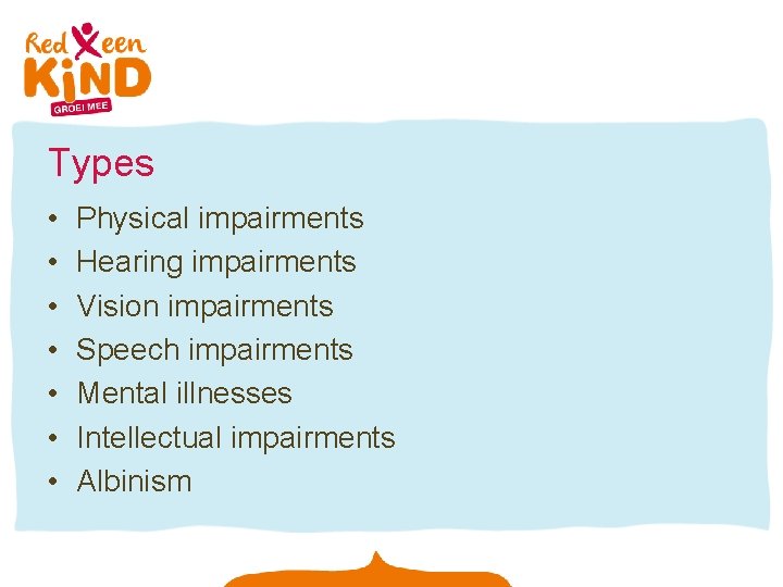 Types • • Physical impairments Hearing impairments Vision impairments Speech impairments Mental illnesses Intellectual