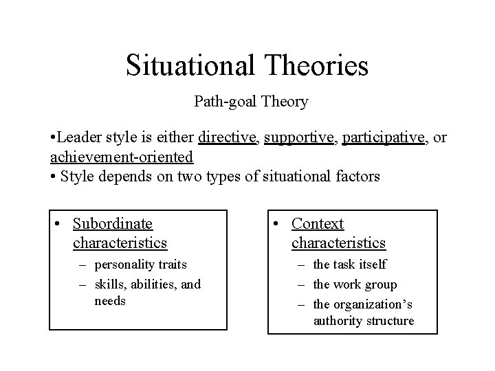 Situational Theories Path-goal Theory • Leader style is either directive, supportive, participative, or achievement-oriented