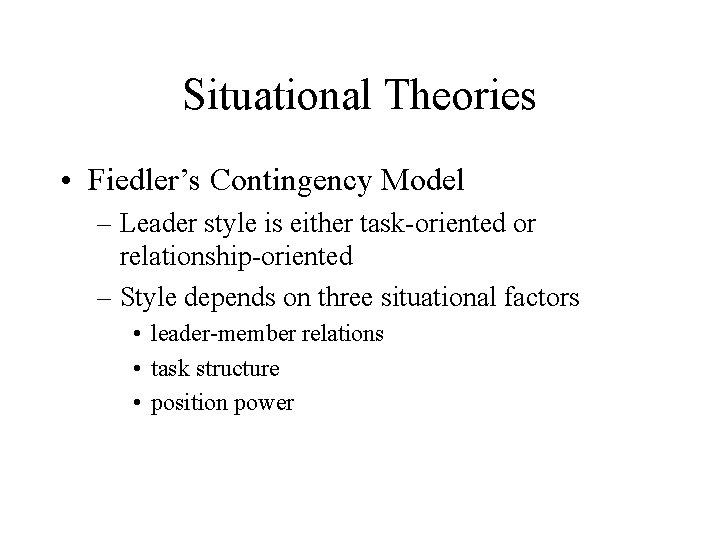 Situational Theories • Fiedler’s Contingency Model – Leader style is either task-oriented or relationship-oriented