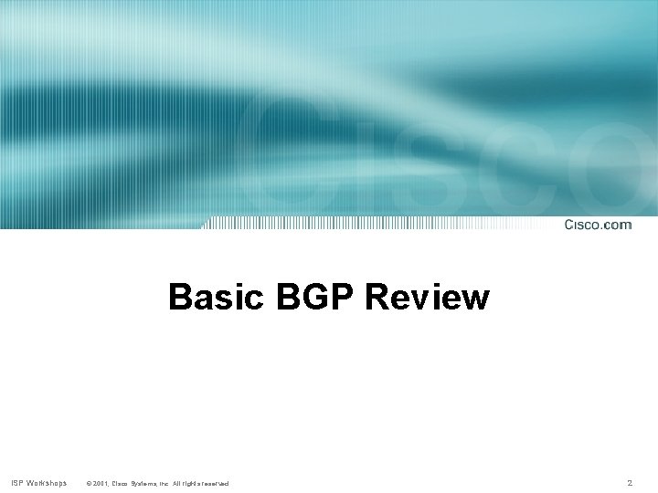 Basic BGP Review ISP Workshops © 2001, Cisco Systems, Inc. All rights reserved. 2