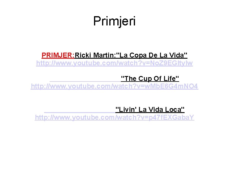 Primjeri PRIMJER: Ricki Martin: "La Copa De La Vida" http: //www. youtube. com/watch? v=No.