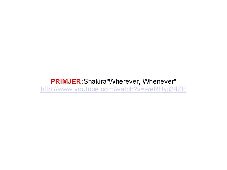 PRIMJER: Shakira"Wherever, Whenever" http: //www. youtube. com/watch? v=we. RHyjj 34 ZE 