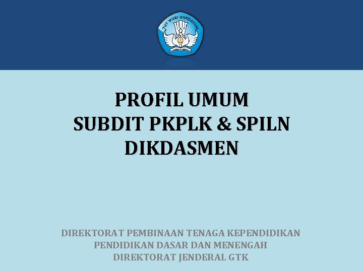 PROFIL UMUM SUBDIT PKPLK & SPILN DIKDASMEN DIREKTORAT PEMBINAAN TENAGA KEPENDIDIKAN DASAR DAN MENENGAH