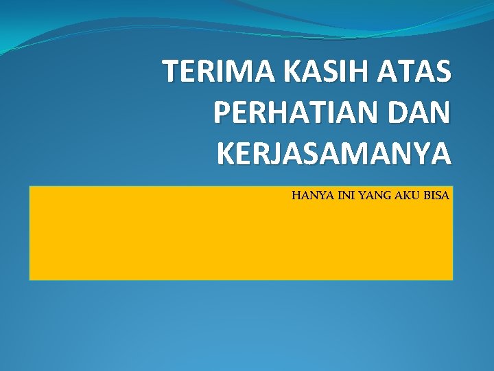 TERIMA KASIH ATAS PERHATIAN DAN KERJASAMANYA HANYA INI YANG AKU BISA 