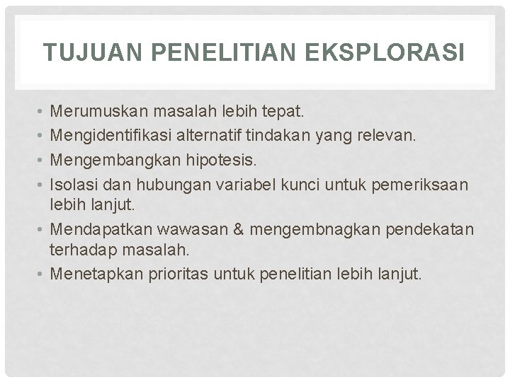 TUJUAN PENELITIAN EKSPLORASI • • Merumuskan masalah lebih tepat. Mengidentifikasi alternatif tindakan yang relevan.