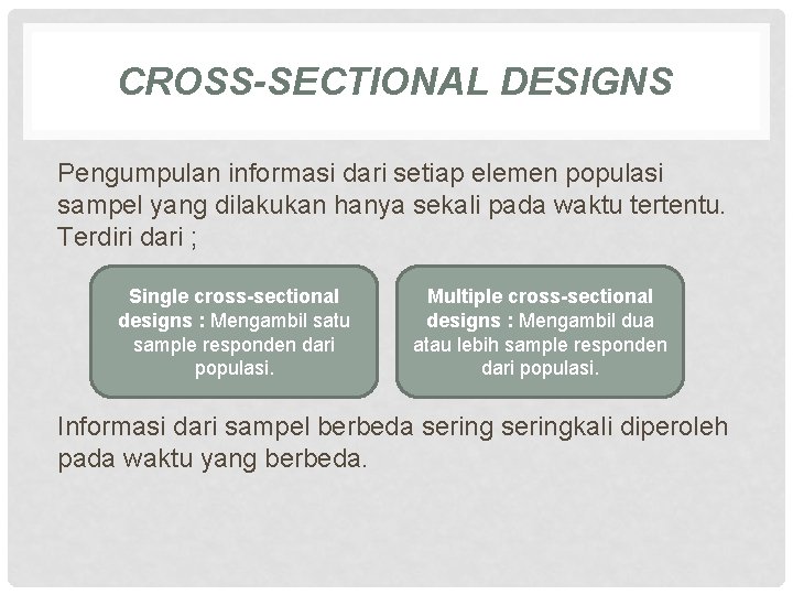 CROSS-SECTIONAL DESIGNS Pengumpulan informasi dari setiap elemen populasi sampel yang dilakukan hanya sekali pada