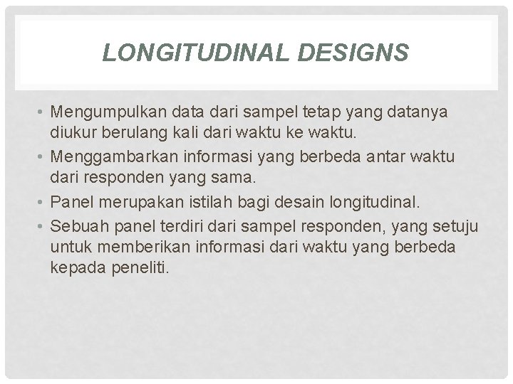 LONGITUDINAL DESIGNS • Mengumpulkan data dari sampel tetap yang datanya diukur berulang kali dari