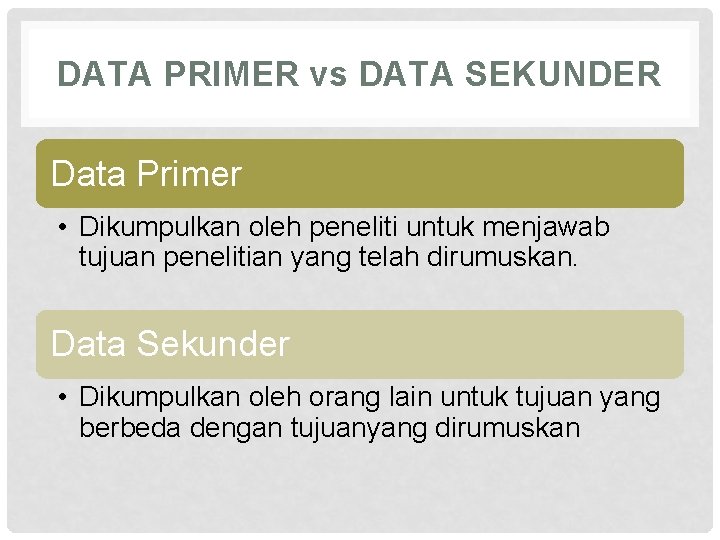 DATA PRIMER vs DATA SEKUNDER Data Primer • Dikumpulkan oleh peneliti untuk menjawab tujuan