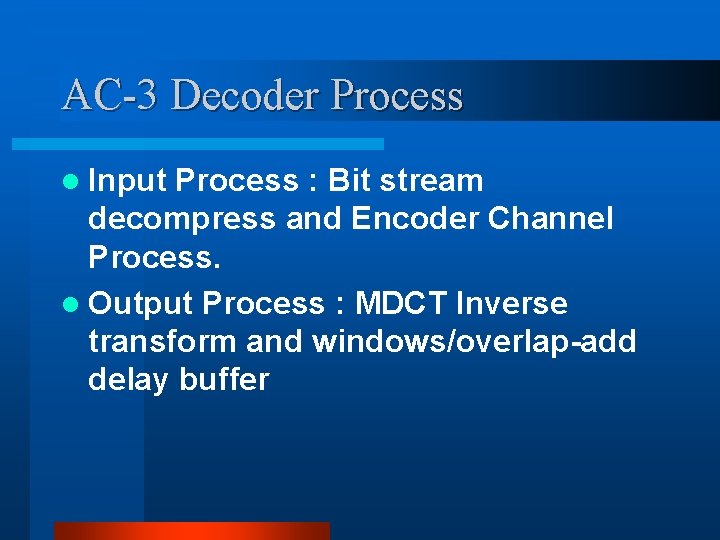 AC-3 Decoder Process l Input Process : Bit stream decompress and Encoder Channel Process. AC-3 Decoder Process l Input Process : Bit stream decompress and Encoder Channel Process.