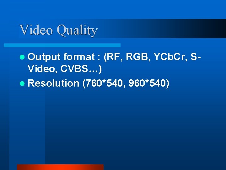 Video Quality l Output format : (RF, RGB, YCb. Cr, SVideo, CVBS…) l Resolution Video Quality l Output format : (RF, RGB, YCb. Cr, SVideo, CVBS…) l Resolution