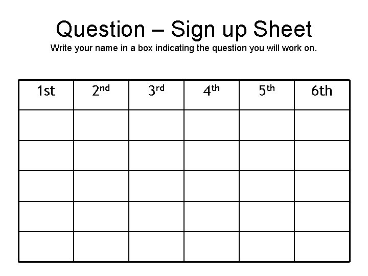 Question – Sign up Sheet Write your name in a box indicating the question