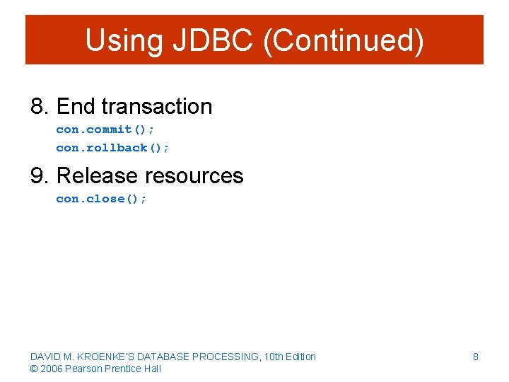 Using JDBC (Continued) 8. End transaction con. commit(); con. rollback(); 9. Release resources con.