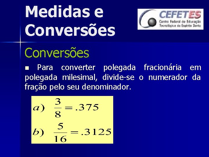 Medidas e Conversões Para converter polegada fracionária em polegada milesimal, divide-se o numerador da