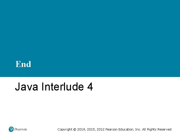 End Java Interlude 4 Copyright © 2019, 2015, 2012 Pearson Education, Inc. All Rights