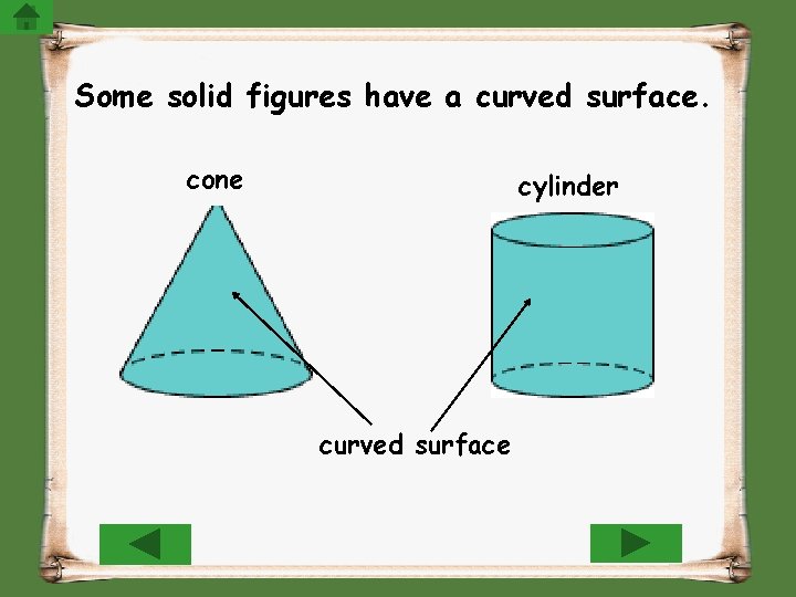Some solid figures have a curved surface. cone cylinder curved surface 