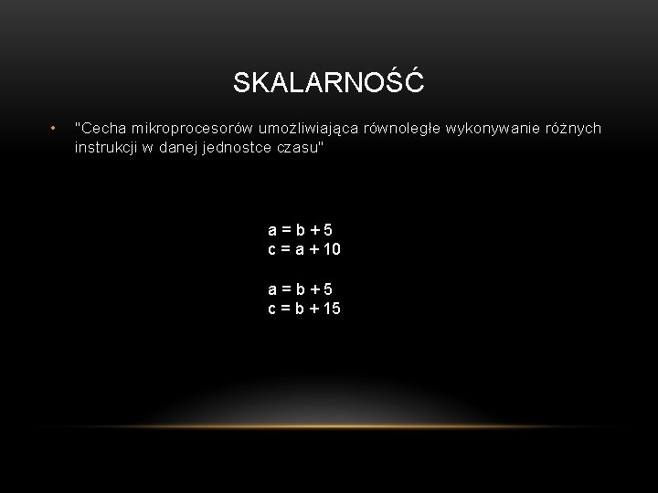 SKALARNOŚĆ • "Cecha mikroprocesorów umożliwiająca równoległe wykonywanie różnych instrukcji w danej jednostce czasu" a