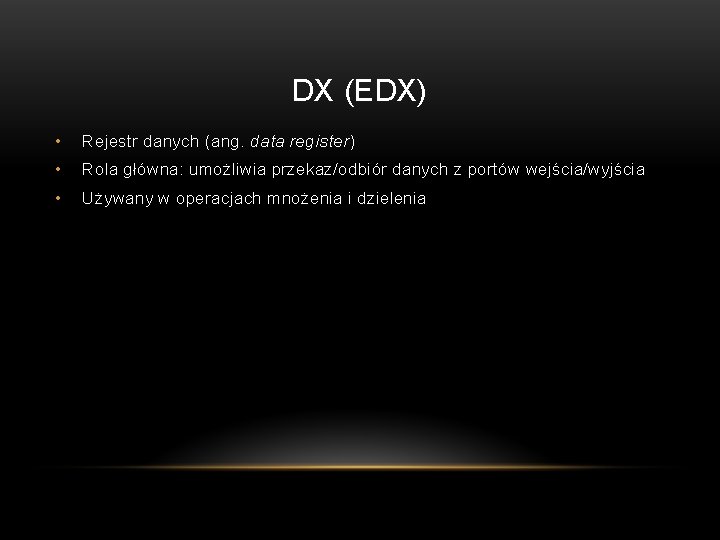 DX (EDX) • Rejestr danych (ang. data register) • Rola główna: umożliwia przekaz/odbiór danych