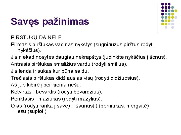 Savęs pažinimas PIRŠTUKŲ DAINELĖ Pirmasis pirštukas vadinas nykštys (sugniaužus pirštus rodyti nykščius). Jis niekad