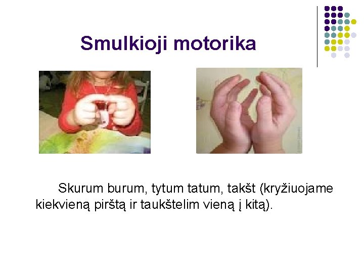 Smulkioji motorika Skurum burum, tytum tatum, takšt (kryžiuojame kiekvieną pirštą ir taukštelim vieną į