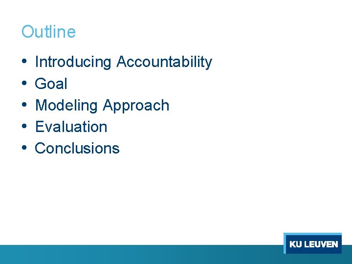 Outline • • • Introducing Accountability Goal Modeling Approach Evaluation Conclusions 